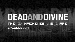 Dead And Divine - The Machines We Are : Episode 4
